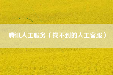腾讯人工服务（找不到的人工客服）