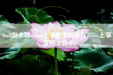 buff倒余额steam（手把手教你在steam上享受折上折）