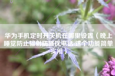 华为手机定时开关机在哪里设置（晚上睡觉防止辐射防骚扰电话:这个功能简单实用）