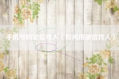 手机号码定位寻人（如何用微信找人）