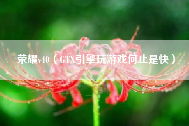 荣耀v40（GTX引擎玩游戏何止是快）