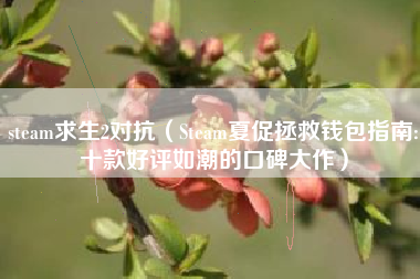 steam求生2对抗（Steam夏促拯救钱包指南:十款好评如潮的口碑大作）