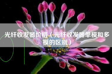 光纤收发器价格（光纤收发器单模和多模的区别）
