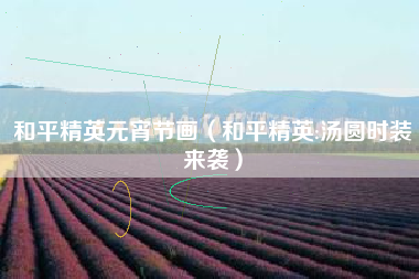 和平精英元宵节画（和平精英:汤圆时装来袭）