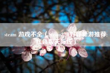 steam 游戏不全（Steam82%好评新游推荐:红色版天际线）