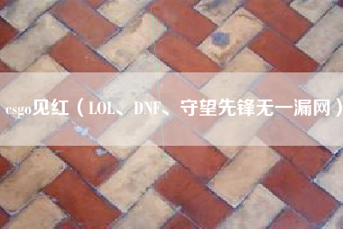 csgo见红（LOL、DNF、守望先锋无一漏网）