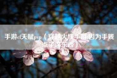 手游cf天赋pvp（穿越火线手游:因为手贱点了这东西）