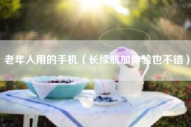 老年人用的手机（长续航加体验也不错）