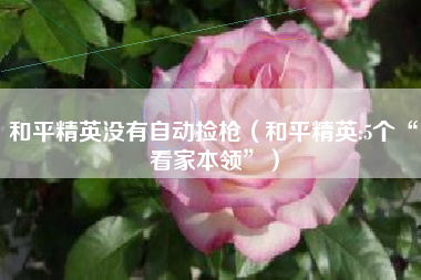 和平精英没有自动捡枪（和平精英:5个“看家本领”）