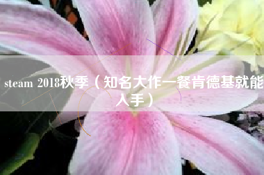 steam 2018秋季（知名大作一餐肯德基就能入手）
