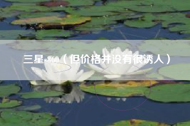 三星s860（但价格并没有很诱人）
