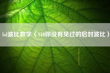 lol波比教学（S10你没有见过的启封波比）