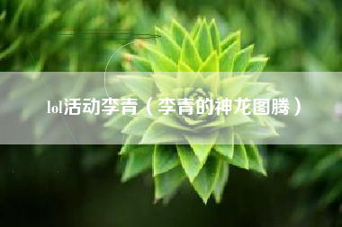 lol活动李青（李青的神龙图腾）