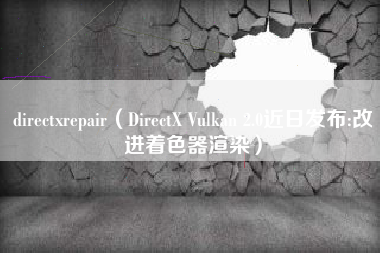 directxrepair（DirectX Vulkan 2.0近日发布:改进着色器渲染）