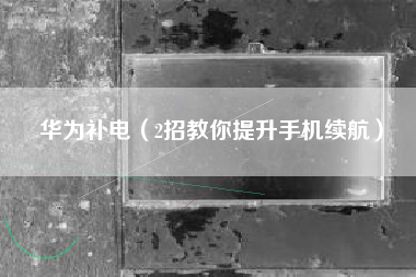 华为补电（2招教你提升手机续航）