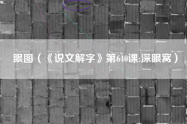 眼图（《说文解字》第640课:深眼窝）