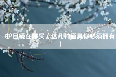 cf护目镜在哪买（这几种道具你必须拥有）
