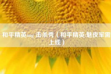 和平精英aug 击杀秀（和平精英:魅夜军需上线）