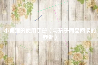 小狐狸的使用手册（与孩子同品阅读的妙处）