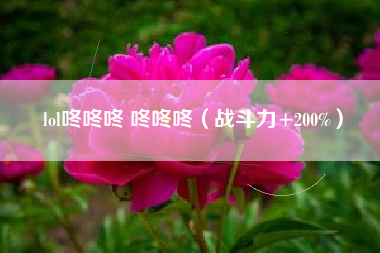 lol咚咚咚 咚咚咚（战斗力+200%）
