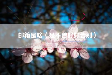 邮箱是啥（是不曾好好告别）