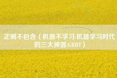 正则不包含（机器不学习:机器学习时代的三大神器:GBDT）