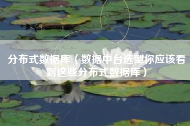 分布式数据库（数据中台选型你应该看到这些分布式数据库）