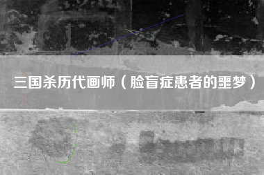三国杀历代画师（脸盲症患者的噩梦）