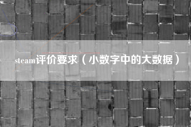 steam评价要求（小数字中的大数据）