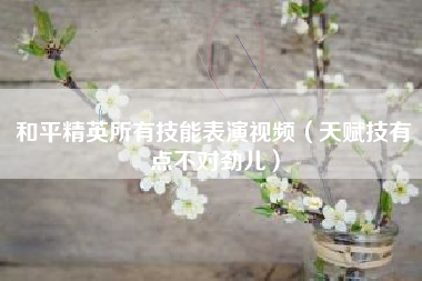 和平精英所有技能表演视频（天赋技有点不对劲儿）