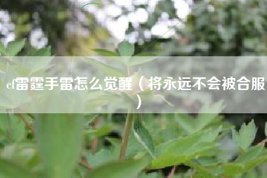 cf雷霆手雷怎么觉醒（将永远不会被合服）