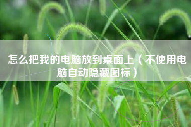 怎么把我的电脑放到桌面上（不使用电脑自动隐藏图标）