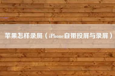 苹果怎样录屏（iPhone自带投屏与录屏）