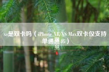 xs是双卡吗（iPhone XR/XS Max双卡仅支持单通道4G）