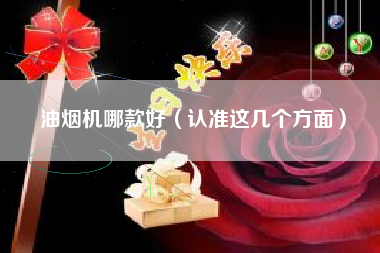 油烟机哪款好（认准这几个方面）