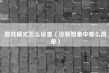 游戏模式怎么设置（没有想象中那么简单）