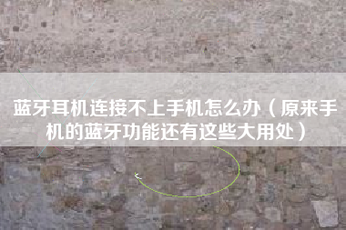 蓝牙耳机连接不上手机怎么办（原来手机的蓝牙功能还有这些大用处）