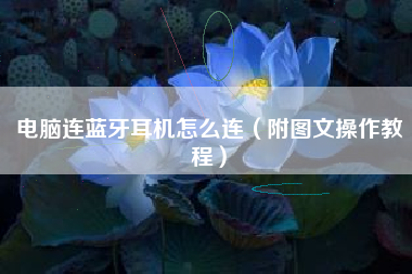 电脑连蓝牙耳机怎么连（附图文操作教程）