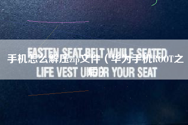 手机怎么解压zip文件（华为手机ROOT之后）