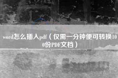 word怎么插入pdf（仅需一分钟便可转换100份PDF文档）