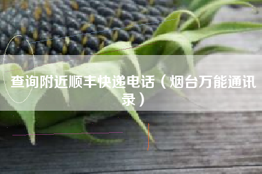 查询附近顺丰快递电话（烟台万能通讯录）
