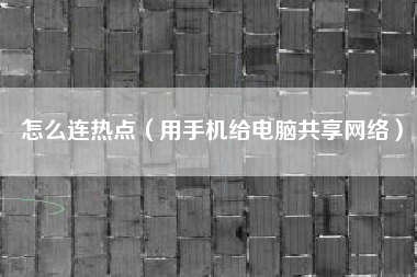 怎么连热点（用手机给电脑共享网络）