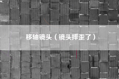 移轴镜头（镜头摔歪了）