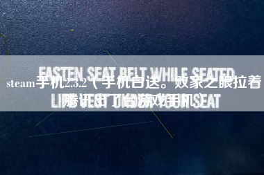 steam手机2.3.2（手机白送。败家之眼拉着腾讯出了台游戏手机）