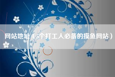 网站地址（5个打工人必备的摸鱼网站）