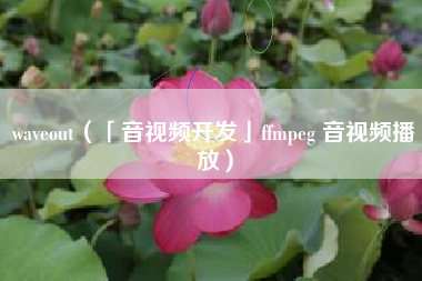 waveout（「音视频开发」ffmpeg 音视频播放）