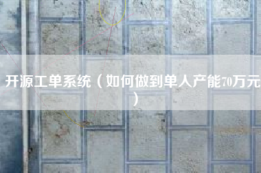 开源工单系统（如何做到单人产能70万元）