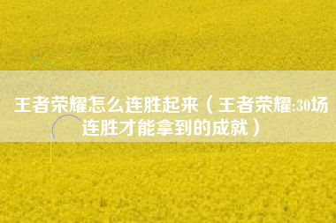 王者荣耀怎么连胜起来（王者荣耀:30场连胜才能拿到的成就）