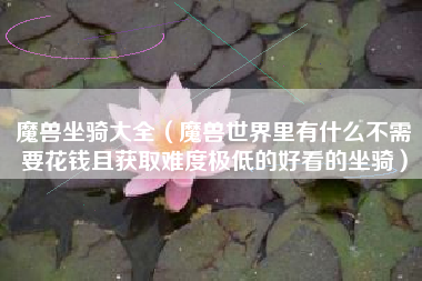 魔兽坐骑大全（魔兽世界里有什么不需要花钱且获取难度极低的好看的坐骑）