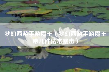 梦幻西游手游魔王（梦幻西游手游魔王带几件法术暴击）